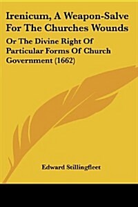 Irenicum, a Weapon-Salve for the Churches Wounds: Or the Divine Right of Particular Forms of Church Government (1662) (Paperback)