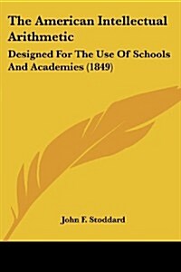 The American Intellectual Arithmetic: Designed for the Use of Schools and Academies (1849) (Paperback)
