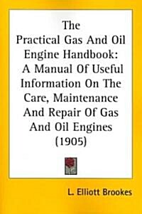 The Practical Gas and Oil Engine Handbook: A Manual of Useful Information on the Care, Maintenance and Repair of Gas and Oil Engines (1905) (Paperback)