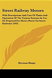 Street Railway Motors: With Descriptions and Cost of Plants and Operation of the Various Systems in Use or Proposed for Motive Power on Stree (Paperback)