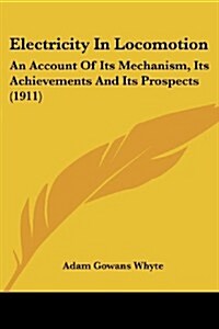 Electricity in Locomotion: An Account of Its Mechanism, Its Achievements and Its Prospects (1911) (Paperback)