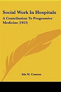 Social Work in Hospitals: A Contribution to Progressive Medicine (1913) (Paperback)