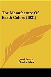 The Manufacture of Earth Colors (1921) (Paperback)