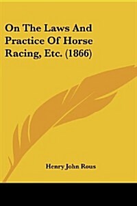 On the Laws and Practice of Horse Racing, Etc. (1866) (Paperback)