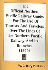 The Official Northern Pacific Railway Guide: For the Use of Tourists and Travelers Over the Lines of the Northern Pacific Railway and Its Branches (18 (Paperback)