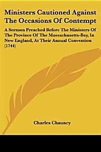 Ministers Cautioned Against the Occasions of Contempt: A Sermon Preached Before the Ministers of the Province of the Massachusetts-Bay, in New England (Paperback)