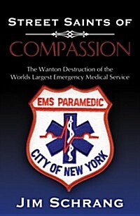 Street Saints of Compassion: The Wanton Destruction of the Worlds Largest Emergency Medical Service (Paperback)