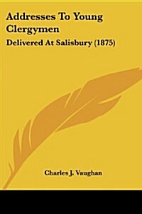 Addresses to Young Clergymen: Delivered at Salisbury (1875) (Paperback)