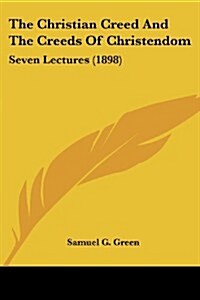 The Christian Creed and the Creeds of Christendom: Seven Lectures (1898) (Paperback)