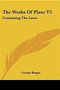 The Works of Plato V5: Containing the Laws: A New and Literal Version, Chiefly from the Text of Stallbaum (1852) (Paperback)