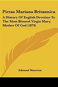 Pietas Mariana Britannica: A History of English Devotion to the Most Blessed Virgin Mary, Mother of God (1879) (Paperback)