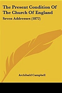 The Present Condition of the Church of England: Seven Addresses (1872) (Paperback)