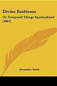 Divine Emblems: Or Temporal Things Spiritualized (1867) (Paperback)