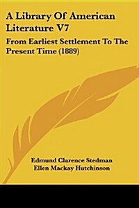 A Library of American Literature V7: From Earliest Settlement to the Present Time (1889) (Paperback)