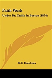 Faith Work: Under Dr. Cullis in Boston (1874) (Paperback)