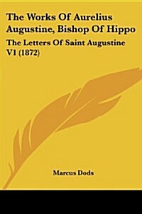 The Works of Aurelius Augustine, Bishop of Hippo: The Letters of Saint Augustine V1 (1872) (Paperback)