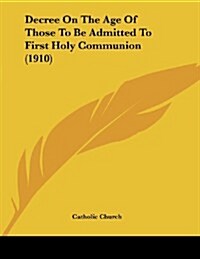 Decree on the Age of Those to Be Admitted to First Holy Communion (1910) (Paperback)