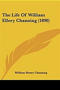 The Life of William Ellery Channing (1890) (Paperback)