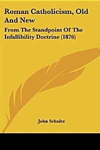 Roman Catholicism, Old and New: From the Standpoint of the Infallibility Doctrine (1876) (Paperback)