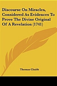 Discourse on Miracles, Considered as Evidences to Prove the Divine Original of a Revelation (1741) (Paperback)