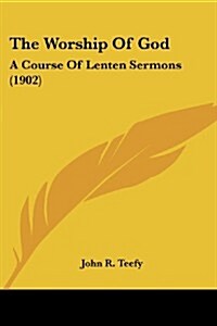 The Worship of God: A Course of Lenten Sermons (1902) (Paperback)