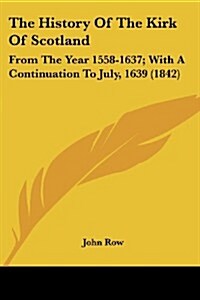 The History of the Kirk of Scotland: From the Year 1558-1637; With a Continuation to July, 1639 (1842) (Paperback)