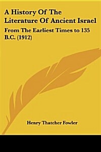 A History of the Literature of Ancient Israel: From the Earliest Times to 135 B.C. (1912) (Paperback)