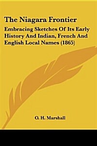 The Niagara Frontier: Embracing Sketches of Its Early History and Indian, French and English Local Names (1865) (Paperback)