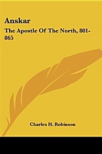 Anskar: The Apostle of the North, 801-865: Translated from the Vita Anskarii by Bishop Rimbert, His Fellow Missionary and Succ (Paperback)