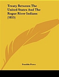 Treaty Between the United States and the Rogue River Indians (1855) (Paperback)