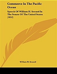 Commerce in the Pacific Ocean: Speech of William H. Seward in the Senate of the United States (1852) (Paperback)
