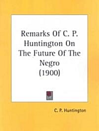 Remarks of C. P. Huntington on the Future of the Negro (1900) (Paperback)