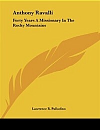 Anthony Ravalli: Forty Years a Missionary in the Rocky Mountains: A Memoir (1884) (Paperback)