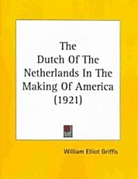 The Dutch of the Netherlands in the Making of America (1921) (Paperback)