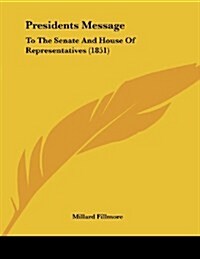 Presidents Message: To the Senate and House of Representatives (1851) (Paperback)