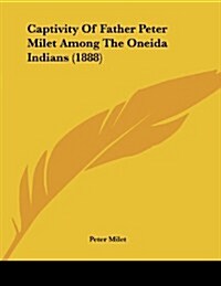 Captivity of Father Peter Milet Among the Oneida Indians (1888) (Paperback)