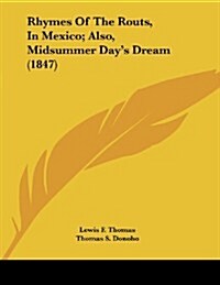 Rhymes of the Routs, in Mexico; Also, Midsummer Days Dream (1847) (Paperback)