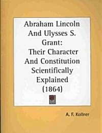 Abraham Lincoln and Ulysses S. Grant: Their Character and Constitution Scientifically Explained (1864) (Paperback)