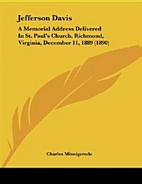 Jefferson Davis: A Memorial Address Delivered in St. Pauls Church, Richmond, Virginia, December 11, 1889 (1890) (Paperback)