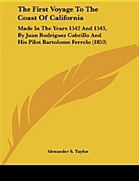 The First Voyage to the Coast of California: Made in the Years 1542 and 1543, by Juan Rodriguez Cabrillo and His Pilot Bartolome Ferrelo (1853) (Paperback)