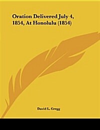 Oration Delivered July 4, 1854, at Honolulu (1854) (Paperback)