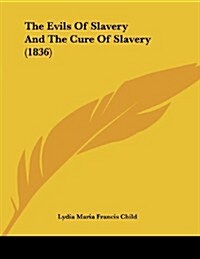 The Evils of Slavery and the Cure of Slavery (1836) (Paperback)