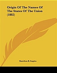 Origin of the Names of the States of the Union (1882) (Paperback)