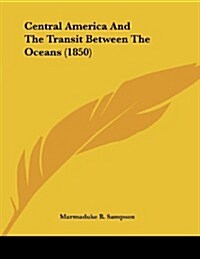 Central America and the Transit Between the Oceans (1850) (Paperback)