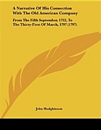 A Narrative of His Connection with the Old American Company: From the Fifth September, 1792, to the Thirty-First of March, 1797 (1797) (Paperback)