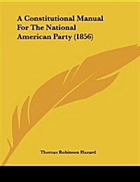 A Constitutional Manual for the National American Party (1856) (Paperback)