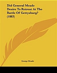 Did General Meade Desire to Retreat at the Battle of Gettysburg? (1883) (Paperback)