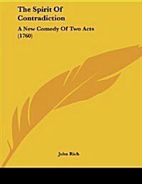 The Spirit of Contradiction: A New Comedy of Two Acts (1760) (Paperback)
