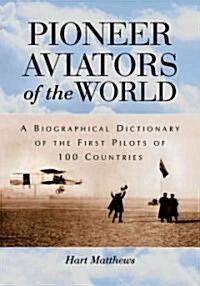 Pioneer Aviators of the World: A Biographical Dictionary of the First Pilots of 100 Countries (Paperback)