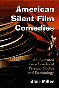 American Silent Film Comedies: An Illustrated Encyclopedia of Persons, Studios and Terminology (Paperback)
